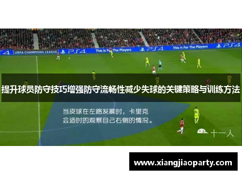 提升球员防守技巧增强防守流畅性减少失球的关键策略与训练方法