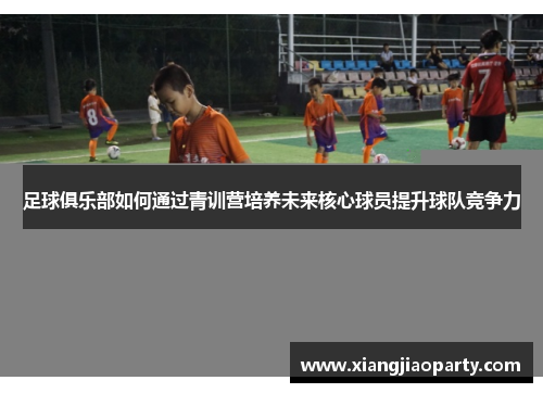 足球俱乐部如何通过青训营培养未来核心球员提升球队竞争力