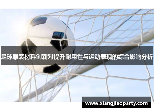 足球服装材料创新对提升耐用性与运动表现的综合影响分析