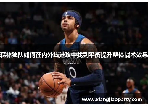 森林狼队如何在内外线进攻中找到平衡提升整体战术效果