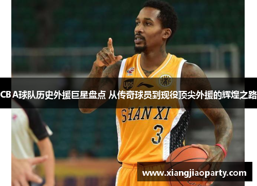 CBA球队历史外援巨星盘点 从传奇球员到现役顶尖外援的辉煌之路