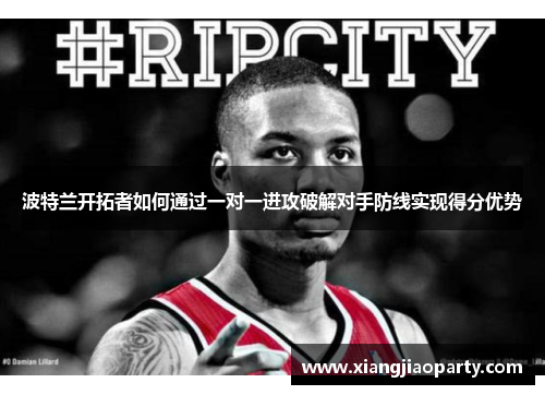 波特兰开拓者如何通过一对一进攻破解对手防线实现得分优势